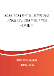 2025-2031年中国细胞表面标记发展现状调研与市场前景分析报告 2025-2031年中国细胞表面标记发展现状调研与市场前景分析报告