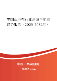 中国亚麻布行业调研与前景趋势报告（2025-2031年）