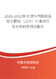 2026-2032年全球与中国液晶显示模组（LCM）行业研究及前景趋势预测报告