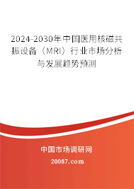 2024-2030年中国医用核磁共振设备（MRI）行业市场分析与发展趋势预测