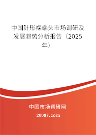 中国针形裸端头市场调研及发展趋势分析报告（2025年）