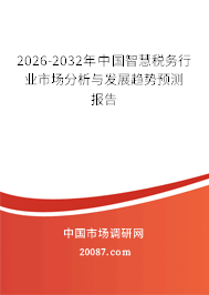 2026-2032年中国智慧税务行业市场分析与发展趋势预测报告 2026-2032年中国智慧税务行业市场分析与发展趋势预测报告