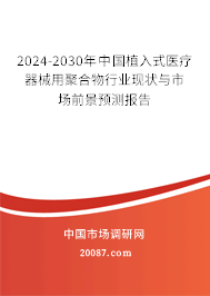 2024-2030年中国植入式医疗器械用聚合物行业现状与市场前景预测报告 2024-2030年中国植入式医疗器械用聚合物行业现状与市场前景预测报告
