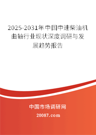 2025-2031年中国中速柴油机曲轴行业现状深度调研与发展趋势报告
