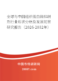 全球与中国组织蛋白酶抑制剂行业现状分析及发展前景研究报告（2026-2032年）