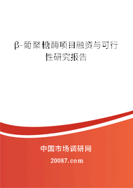β-葡聚糖酶项目融资与可行性研究报告