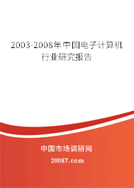 2003-2008年中国电子计算机行业研究报告 2003-2008年中国电子计算机行业研究报告