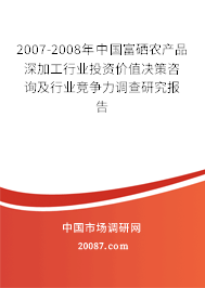 2007-2008年中国富硒农产品深加工行业投资价值决策咨询及行业竞争力调查研究报告 2007-2008年中国富硒农产品深加工行业投资价值决策咨询及行业竞争力调查研究报告