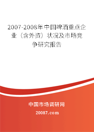 2007-2008年中国啤酒重点企业（含外资）状况及市场竞争研究报告