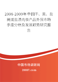 2008-2009年中国干、熏、盐腌或盐渍肉食产品外贸市场季度分析及发展趋势研究报告 2008-2009年中国干、熏、盐腌或盐渍肉食产品外贸市场季度分析及发展趋势研究报告