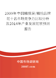 2009年中国触摸屏/触控品牌前十名市场竞争力比较分析及2014年产业发展前景预测报告