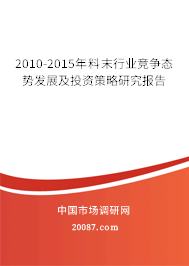 2010-2015年料末行业竞争态势发展及投资策略研究报告 2010-2015年料末行业竞争态势发展及投资策略研究报告