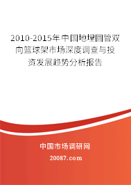 2010-2015年中国地埋圆管双向篮球架市场深度调查与投资发展趋势分析报告 2010-2015年中国地埋圆管双向篮球架市场深度调查与投资发展趋势分析报告