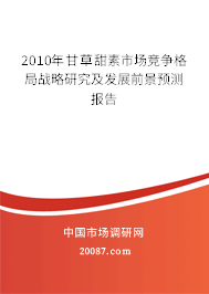 2010年甘草甜素市场竞争格局战略研究及发展前景预测报告 2010年甘草甜素市场竞争格局战略研究及发展前景预测报告