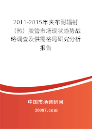 2011-2015年夹布耐辐射(热)胶管市场现状趋势战略调查及供需格局研究分析报告 2011-2015年夹布耐辐射(热)胶管市场现状趋势战略调查及供需格局研究分析报告