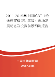 2011-2015年中国IGBT（绝缘栅双极型功率管）市场发展动态及投资前景预测报告