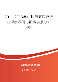 2011-2015年中国康复医疗行业深度调研与投资前景分析报告