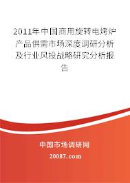 2011年中国商用旋转电烤炉产品供需市场深度调研分析及行业风投战略研究分析报告 2011年中国商用旋转电烤炉产品供需市场深度调研分析及行业风投战略研究分析报告