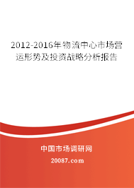 2012-2016年物流中心市场营运形势及投资战略分析报告