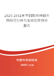 2025-2031年中国吡唑啉酮市场研究分析与发展前景预测报告 2025-2031年中国吡唑啉酮市场研究分析与发展前景预测报告