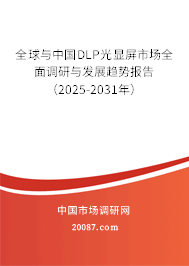全球与中国DLP光显屏市场全面调研与发展趋势报告（2025-2031年）