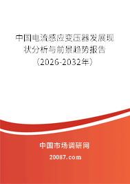 中国电流感应变压器发展现状分析与前景趋势报告(2026-2032年) 中国电流感应变压器发展现状分析与前景趋势报告(2026-2032年)