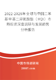 2022-2028年全球与中国二苯基甲基二异氰酸酯（MDI）市场现状深度调研与发展趋势分析报告