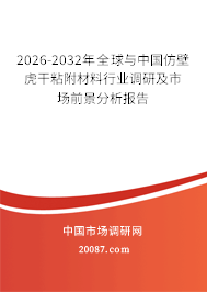 2026-2032年全球与中国仿壁虎干粘附材料行业调研及市场前景分析报告 2026-2032年全球与中国仿壁虎干粘附材料行业调研及市场前景分析报告