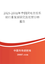 2025-2031年中国风电主控系统行业发展研究及前景分析报告 2025-2031年中国风电主控系统行业发展研究及前景分析报告