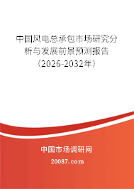 中国风电总承包市场研究分析与发展前景预测报告(2026-2032年) 中国风电总承包市场研究分析与发展前景预测报告(2026-2032年)