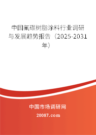 中国氟碳树脂涂料行业调研与发展趋势报告（2025-2031年）