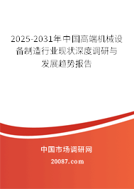 2025-2031年中国高端机械设备制造行业现状深度调研与发展趋势报告 2025-2031年中国高端机械设备制造行业现状深度调研与发展趋势报告