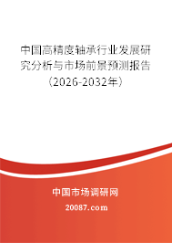 中国高精度轴承行业发展研究分析与市场前景预测报告(2026-2032年) 中国高精度轴承行业发展研究分析与市场前景预测报告(2026-2032年)