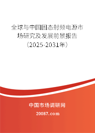 全球与中国固态射频电源市场研究及发展前景报告（2025-2031年）