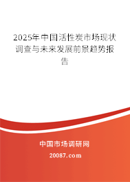 2025年中国活性炭市场现状调查与未来发展前景趋势报告 2025年中国活性炭市场现状调查与未来发展前景趋势报告