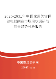 2025-2031年中国家用美容保健电器制造市场现状调研与前景趋势分析报告