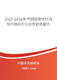 2025-2031年中国健康体检机构市场研究与前景趋势报告 2025-2031年中国健康体检机构市场研究与前景趋势报告