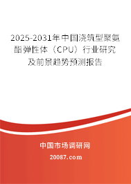 2025-2031年中国浇筑型聚氨酯弹性体（CPU）行业研究及前景趋势预测报告