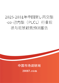 2025-2031年中国聚L-丙交酯-co-己内酯（PLCL）行业现状与前景趋势预测报告