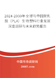 2024-2030年全球与中国聚乳酸(PLA)生物塑料行业发展深度调研与未来趋势报告 2024-2030年全球与中国聚乳酸(PLA)生物塑料行业发展深度调研与未来趋势报告