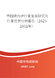 中国烤肉炉行业发展研究与行业前景分析报告（2025-2031年）