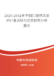 2025-2031年中国口服抗真菌药行业调研与前景趋势分析报告 2025-2031年中国口服抗真菌药行业调研与前景趋势分析报告
