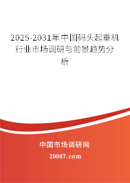 2025-2031年中国码头起重机行业市场调研与前景趋势分析 2025-2031年中国码头起重机行业市场调研与前景趋势分析