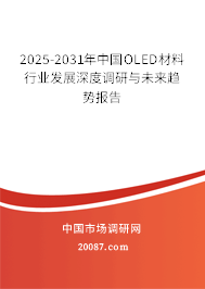 2025-2031年中国OLED材料行业发展深度调研与未来趋势报告 2025-2031年中国OLED材料行业发展深度调研与未来趋势报告