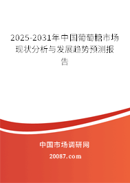 2025-2031年中国葡萄糖市场现状分析与发展趋势预测报告 2025-2031年中国葡萄糖市场现状分析与发展趋势预测报告