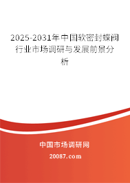 2025-2031年中国软密封蝶阀行业市场调研与发展前景分析