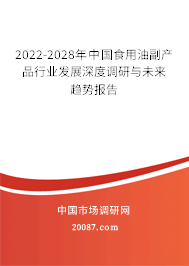 2022-2028年中国食用油副产品行业发展深度调研与未来趋势报告