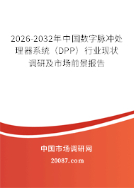 2026-2032年中国数字脉冲处理器系统（DPP）行业现状调研及市场前景报告