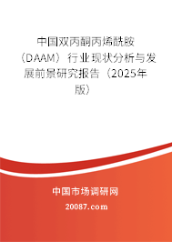中国双丙酮丙烯酰胺(DAAM)行业现状分析与发展前景研究报告(2025年版) 中国双丙酮丙烯酰胺(DAAM)行业现状分析与发展前景研究报告(2025年版)