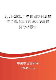 2025-2031年中国四盆保温操作台市场深度调研及发展趋势分析报告